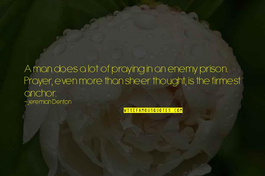 Anchors Quotes By Jeremiah Denton: A man does a lot of praying in