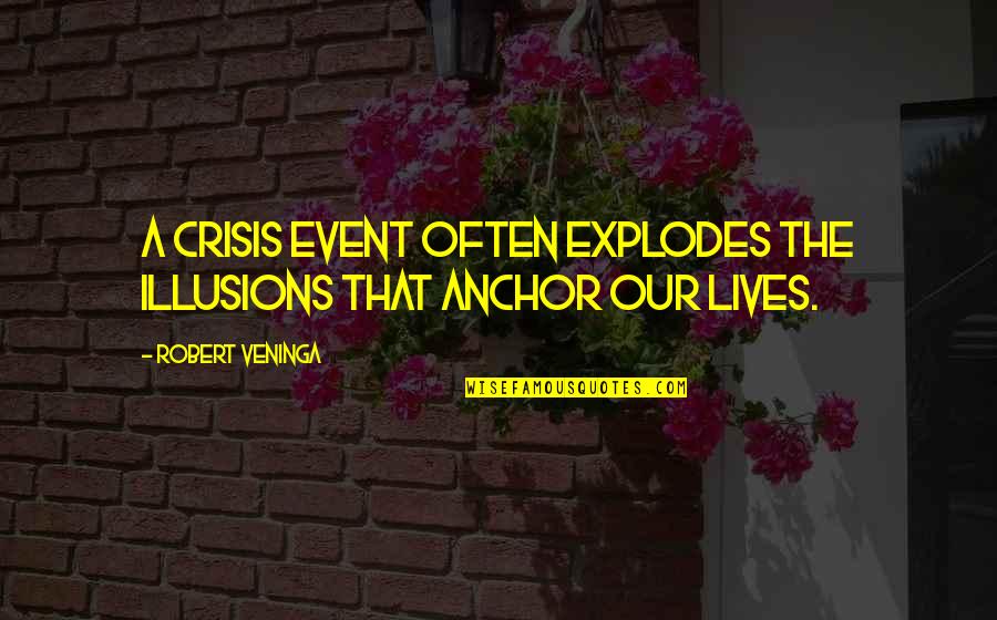 Anchors Quotes By Robert Veninga: A crisis event often explodes the illusions that