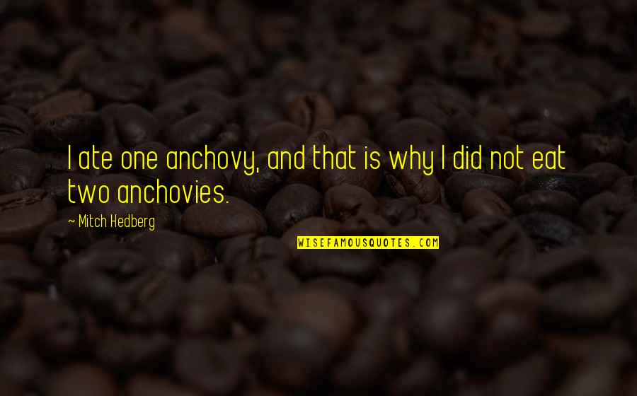 Anchovy Quotes By Mitch Hedberg: I ate one anchovy, and that is why