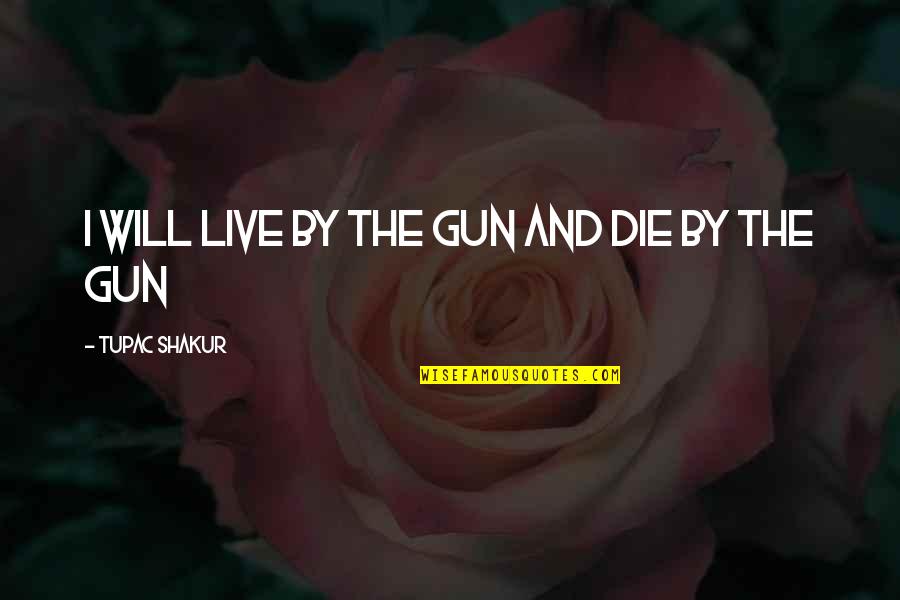 Anchura Caderas Quotes By Tupac Shakur: i will live by the gun and die Anchura Caderas Quotes By Tupac Shakur: i will live by the gun and die