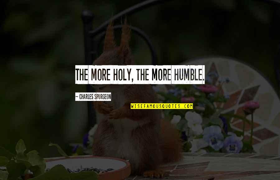 Anchura Y Quotes By Charles Spurgeon: The more holy, the more humble.