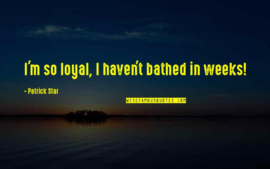 Anciens Quotes By Patrick Star: I'm so loyal, I haven't bathed in weeks!