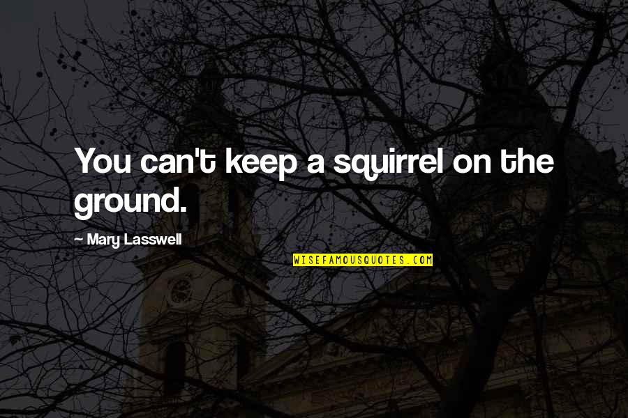 Ancient Africa Quotes By Mary Lasswell: You can't keep a squirrel on the ground.
