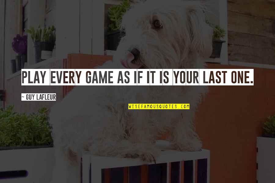 Ancient Asian Wisdom Quotes By Guy Lafleur: Play every game as if it is your Ancient Asian Wisdom Quotes By Guy Lafleur: Play every game as if it is your