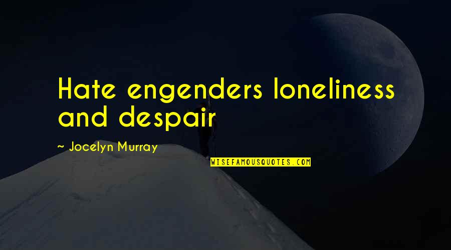 Ancient Astronauts Quotes By Jocelyn Murray: Hate engenders loneliness and despair
