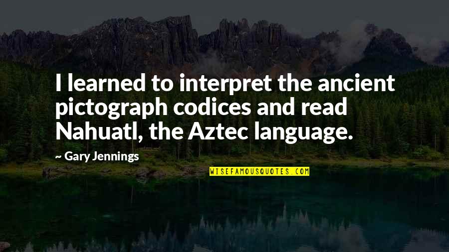 Ancient Aztec Quotes By Gary Jennings: I learned to interpret the ancient pictograph codices