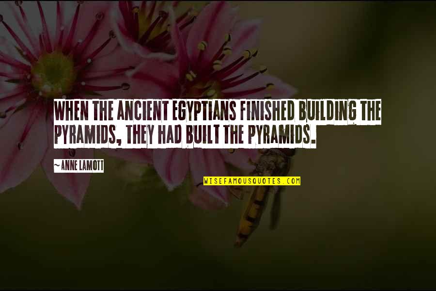 Ancient Building Quotes By Anne Lamott: When the ancient Egyptians finished building the pyramids,