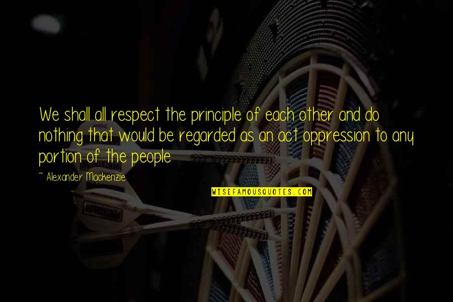 Ancient Chinese Emperor Quotes By Alexander Mackenzie: We shall all respect the principle of each Ancient Chinese Emperor Quotes By Alexander Mackenzie: We shall all respect the principle of each