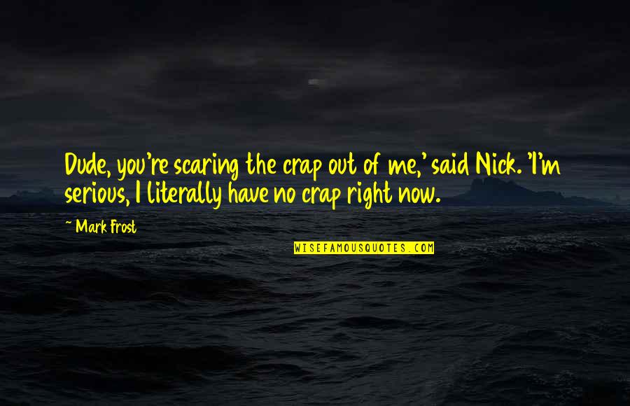 Ancient Chinese Emperor Quotes By Mark Frost: Dude, you're scaring the crap out of me,' Ancient Chinese Emperor Quotes By Mark Frost: Dude, you're scaring the crap out of me,'