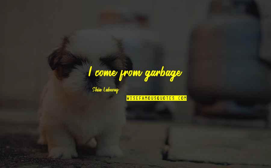 Ancient Education Quotes By Shia Labeouf: I come from garbage. Ancient Education Quotes By Shia Labeouf: I come from garbage.