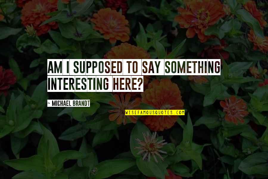 Ancient Egyptian Quotes By Michael Brandt: Am I supposed to say something interesting here? Ancient Egyptian Quotes By Michael Brandt: Am I supposed to say something interesting here?