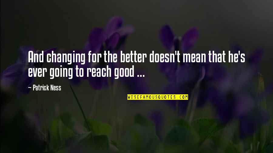 Ancient Eternal Life Quotes By Patrick Ness: And changing for the better doesn't mean that