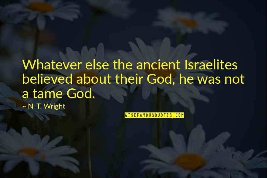 Ancient God Quotes By N. T. Wright: Whatever else the ancient Israelites believed about their Ancient God Quotes By N. T. Wright: Whatever else the ancient Israelites believed about their