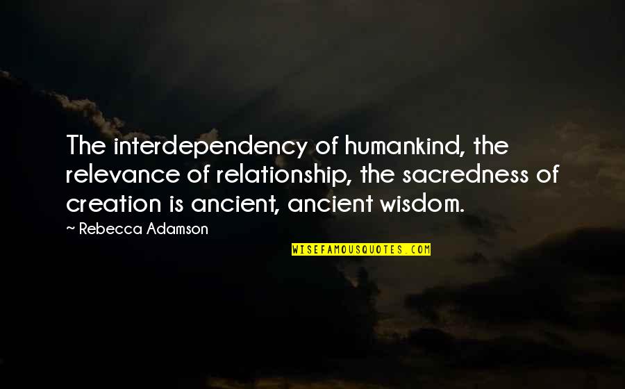 Ancient God Quotes By Rebecca Adamson: The interdependency of humankind, the relevance of relationship,