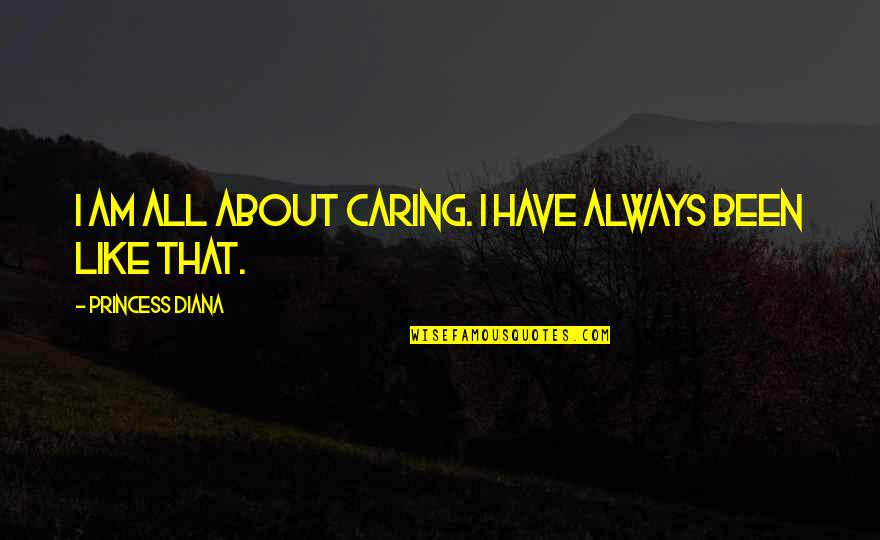 Ancient Gonzo Wisdom Quotes By Princess Diana: I am all about caring. I have always Ancient Gonzo Wisdom Quotes By Princess Diana: I am all about caring. I have always