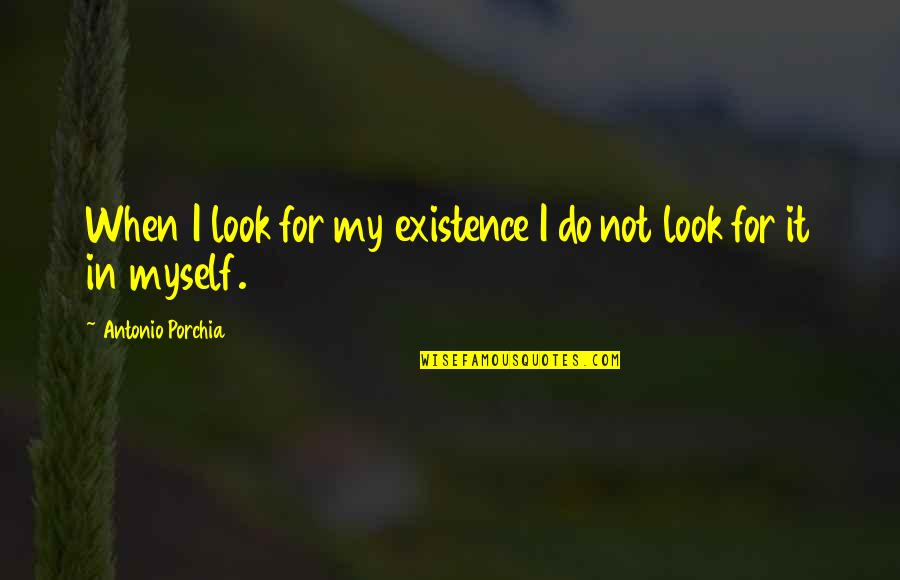 Ancient Grecian Quotes By Antonio Porchia: When I look for my existence I do