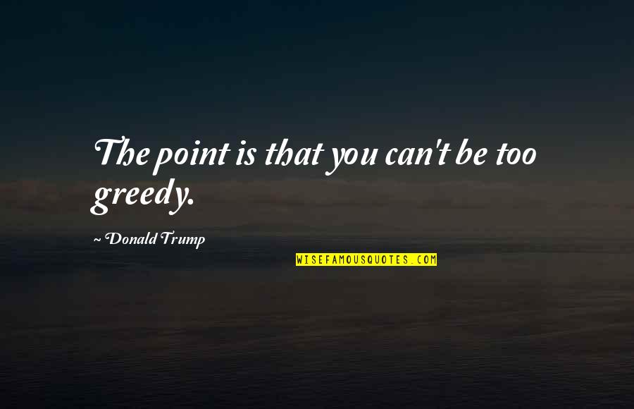 Ancient Greece Slavery Quotes By Donald Trump: The point is that you can't be too