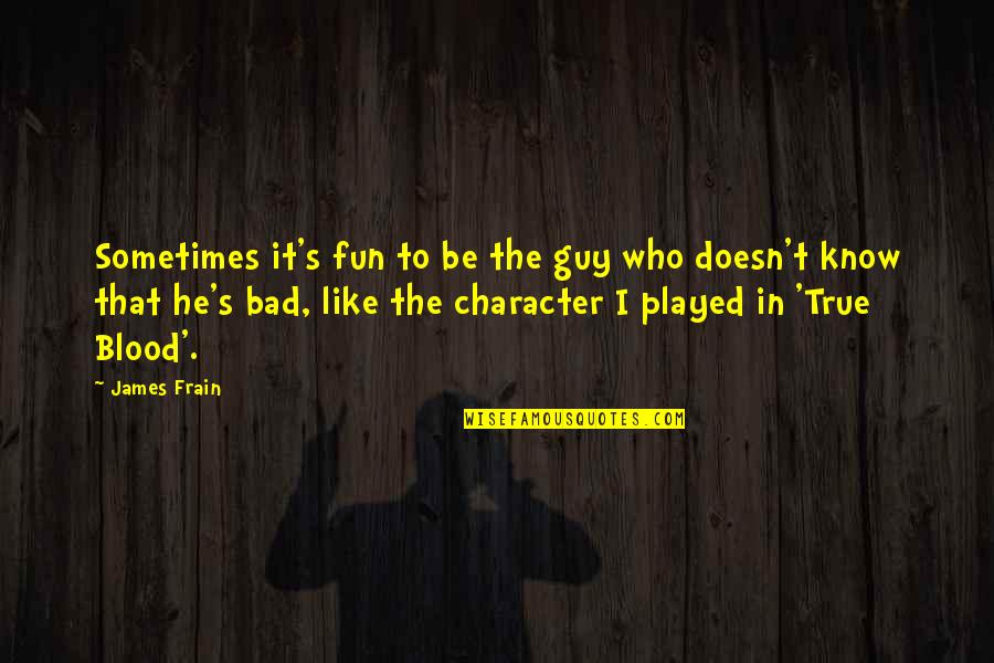 Ancient Greek Life Quotes By James Frain: Sometimes it's fun to be the guy who