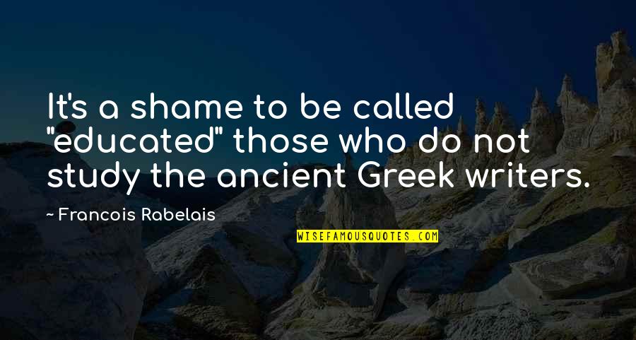 Ancient Greek Quotes By Francois Rabelais: It's a shame to be called "educated" those