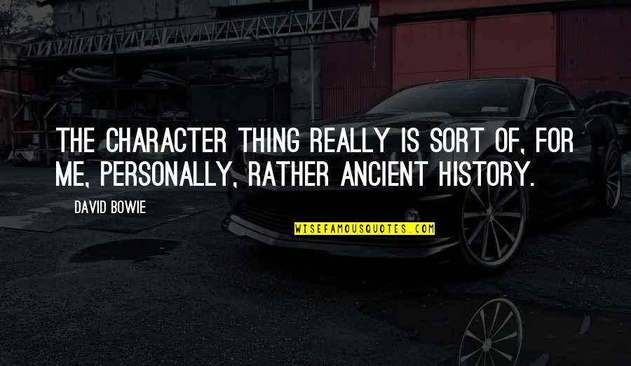 Ancient History Quotes By David Bowie: The character thing really is sort of, for