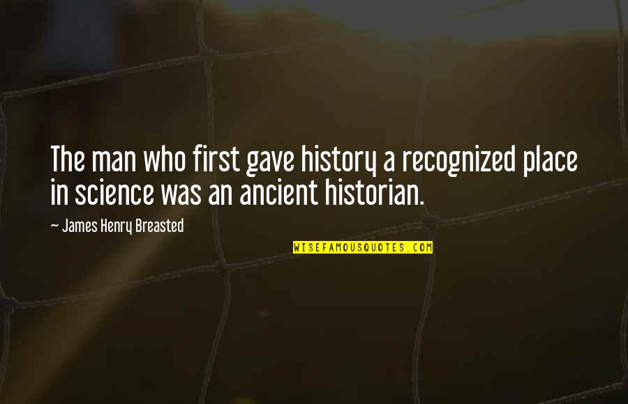 Ancient History Quotes By James Henry Breasted: The man who first gave history a recognized