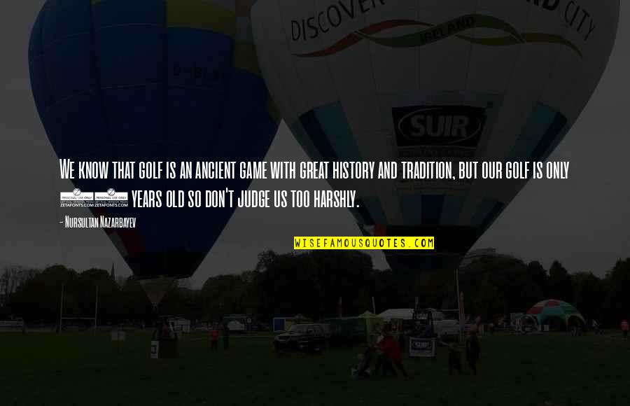 Ancient History Quotes By Nursultan Nazarbayev: We know that golf is an ancient game Ancient History Quotes By Nursultan Nazarbayev: We know that golf is an ancient game