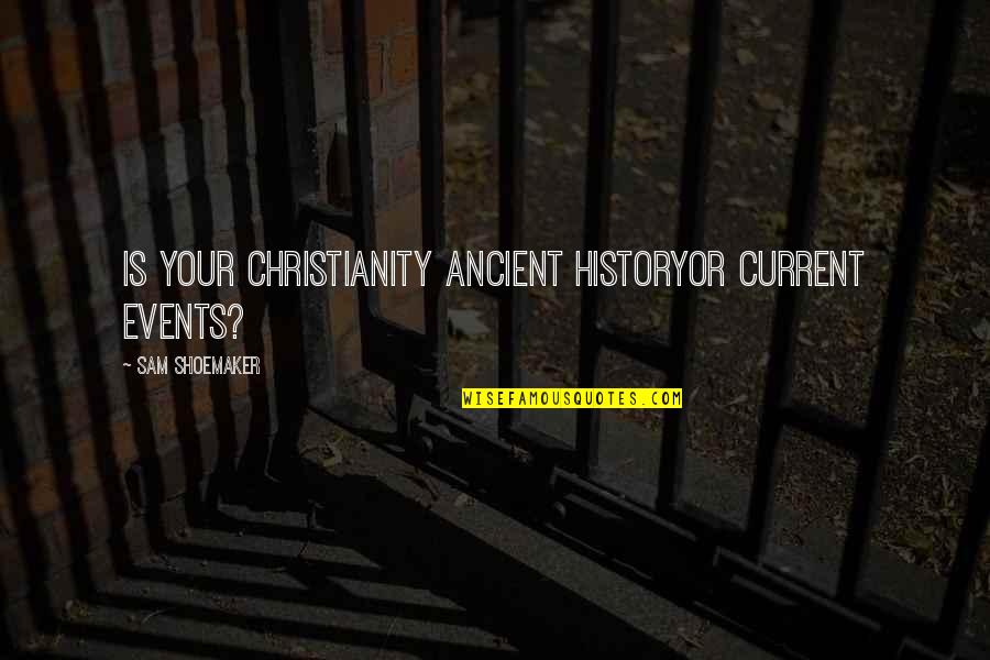 Ancient History Quotes By Sam Shoemaker: Is your Christianity ancient historyor current events?