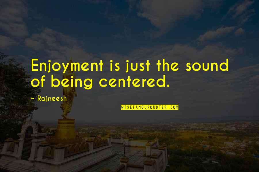 Ancient Indian Wisdom Quotes By Rajneesh: Enjoyment is just the sound of being centered.