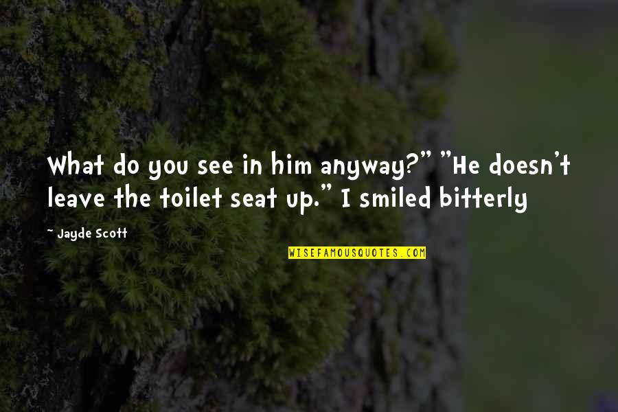 Ancient Legends Series Quotes By Jayde Scott: What do you see in him anyway?" "He Ancient Legends Series Quotes By Jayde Scott: What do you see in him anyway?" "He