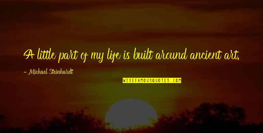 Ancient Life Quotes By Michael Steinhardt: A little part of my life is built Ancient Life Quotes By Michael Steinhardt: A little part of my life is built