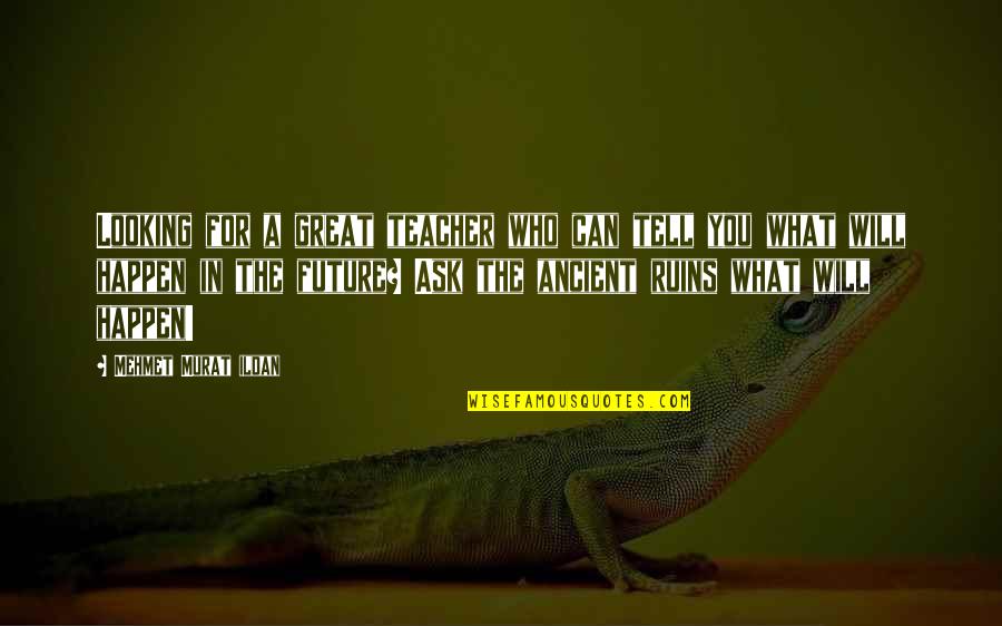 Ancient Ruins Quotes By Mehmet Murat Ildan: Looking for a great teacher who can tell Ancient Ruins Quotes By Mehmet Murat Ildan: Looking for a great teacher who can tell