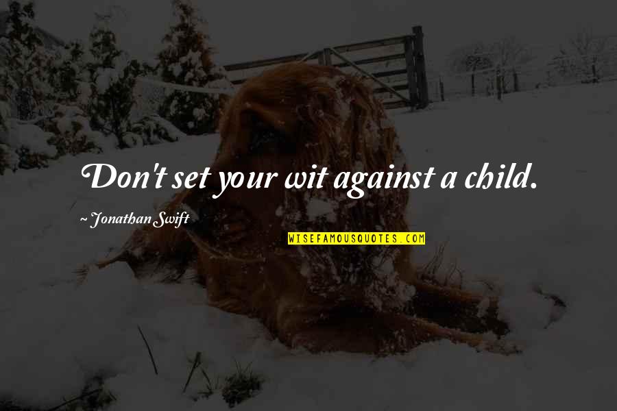 Ancient Sages Quotes By Jonathan Swift: Don't set your wit against a child. Ancient Sages Quotes By Jonathan Swift: Don't set your wit against a child.