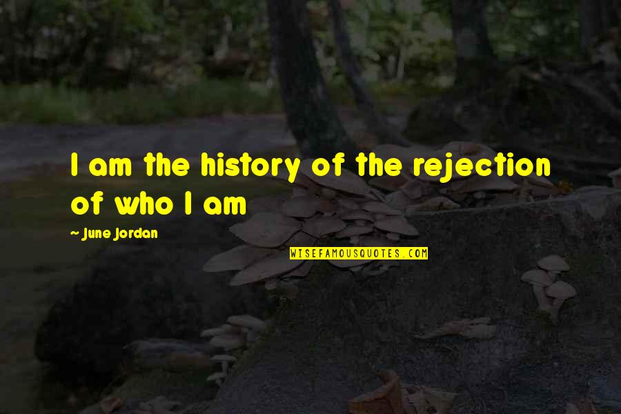 Ancient Sages Quotes By June Jordan: I am the history of the rejection of Ancient Sages Quotes By June Jordan: I am the history of the rejection of