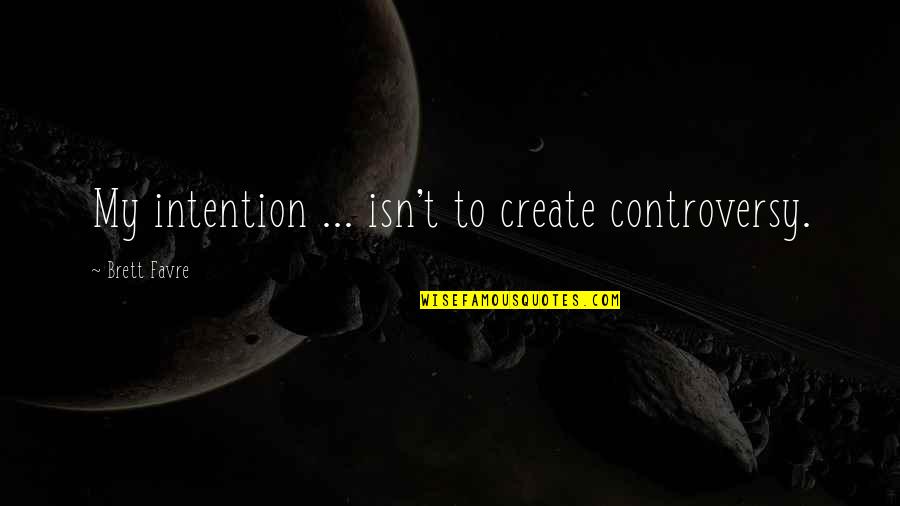 Ancient Thai Quotes By Brett Favre: My intention ... isn't to create controversy.