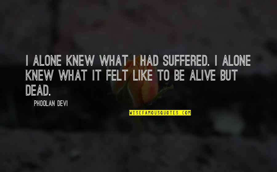 Ancient Theatre Quotes By Phoolan Devi: I alone knew what I had suffered. I Ancient Theatre Quotes By Phoolan Devi: I alone knew what I had suffered. I