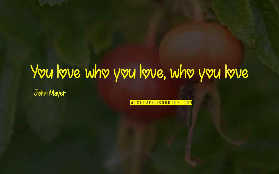 Ancient Warfare Quotes By John Mayer: You love who you love, who you love