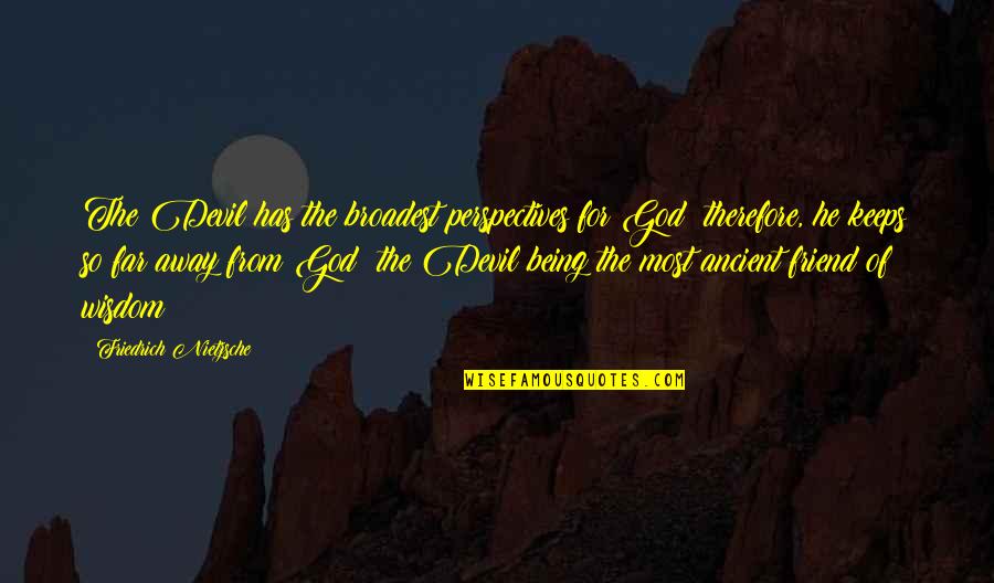 Ancient Wisdom Quotes By Friedrich Nietzsche: The Devil has the broadest perspectives for God;