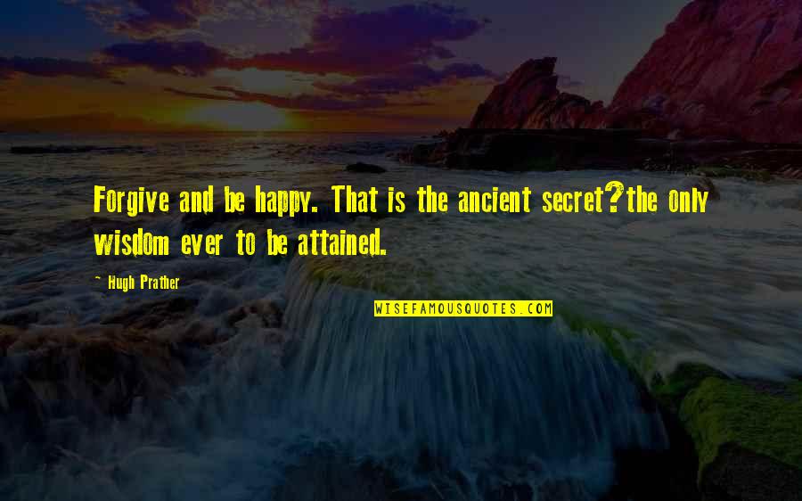 Ancient Wisdom Quotes By Hugh Prather: Forgive and be happy. That is the ancient