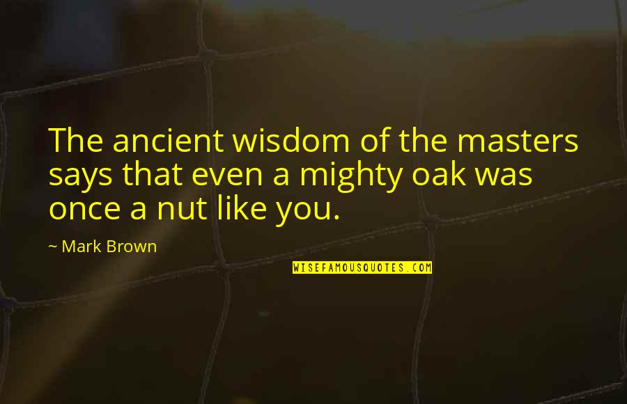 Ancient Wisdom Quotes By Mark Brown: The ancient wisdom of the masters says that