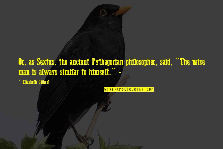 Ancient Wise Quotes By Elizabeth Gilbert: Or, as Sextus, the ancient Pythagorian philosopher, said,