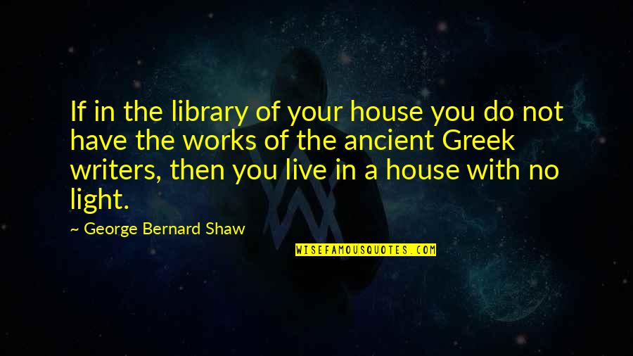Ancient Writers Quotes By George Bernard Shaw: If in the library of your house you