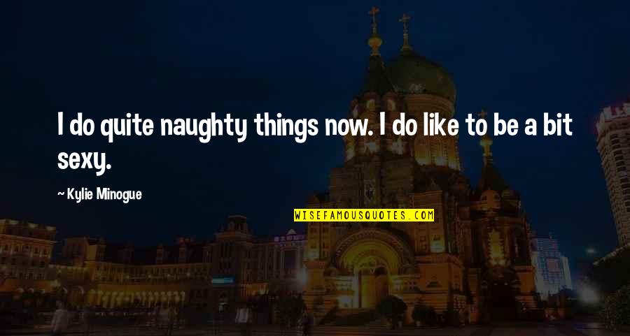 Ancient Writers Quotes By Kylie Minogue: I do quite naughty things now. I do