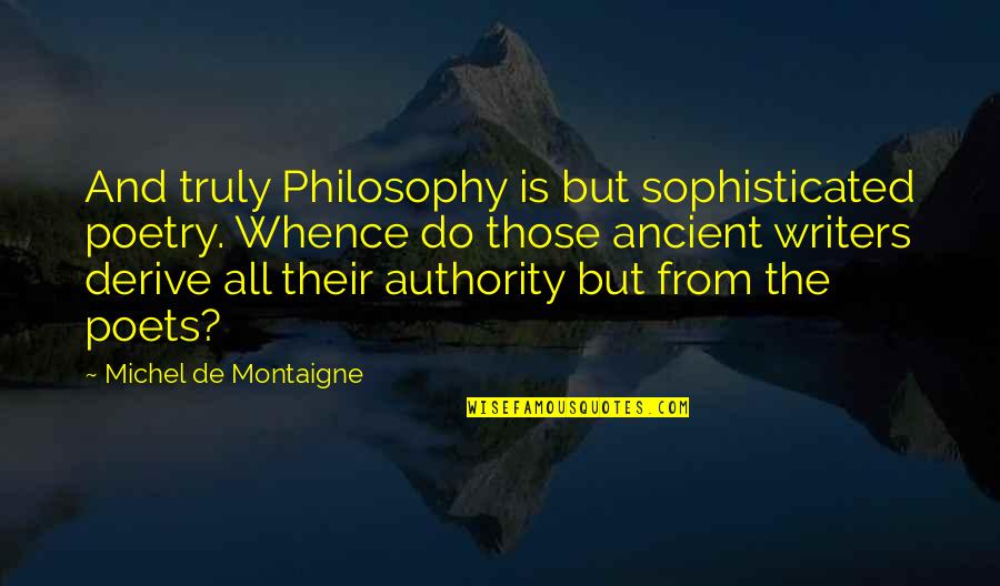 Ancient Writers Quotes By Michel De Montaigne: And truly Philosophy is but sophisticated poetry. Whence