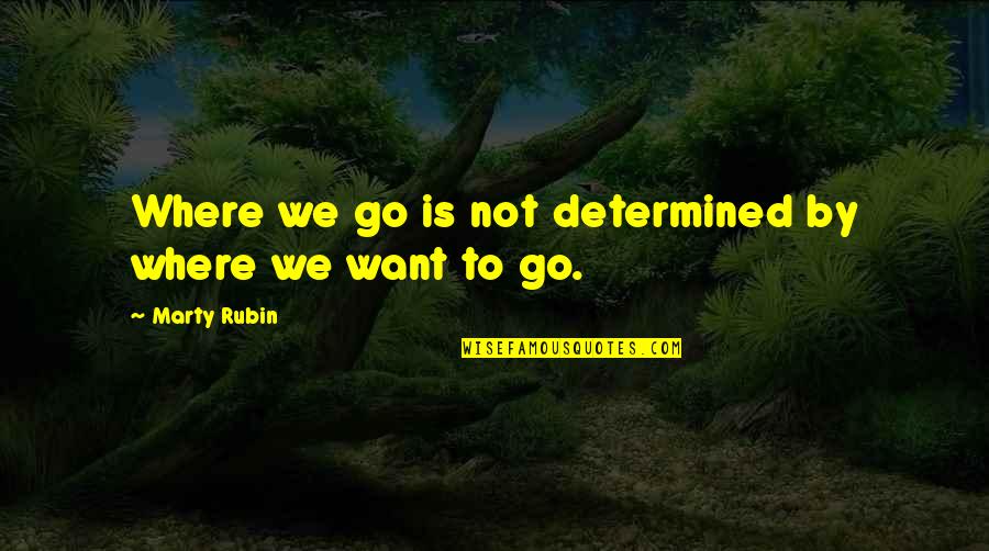 Ancient Writings Quotes By Marty Rubin: Where we go is not determined by where