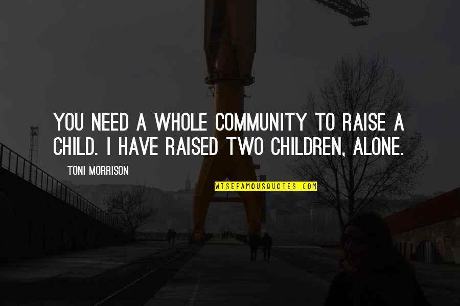 Ancient Writings Quotes By Toni Morrison: You need a whole community to raise a
