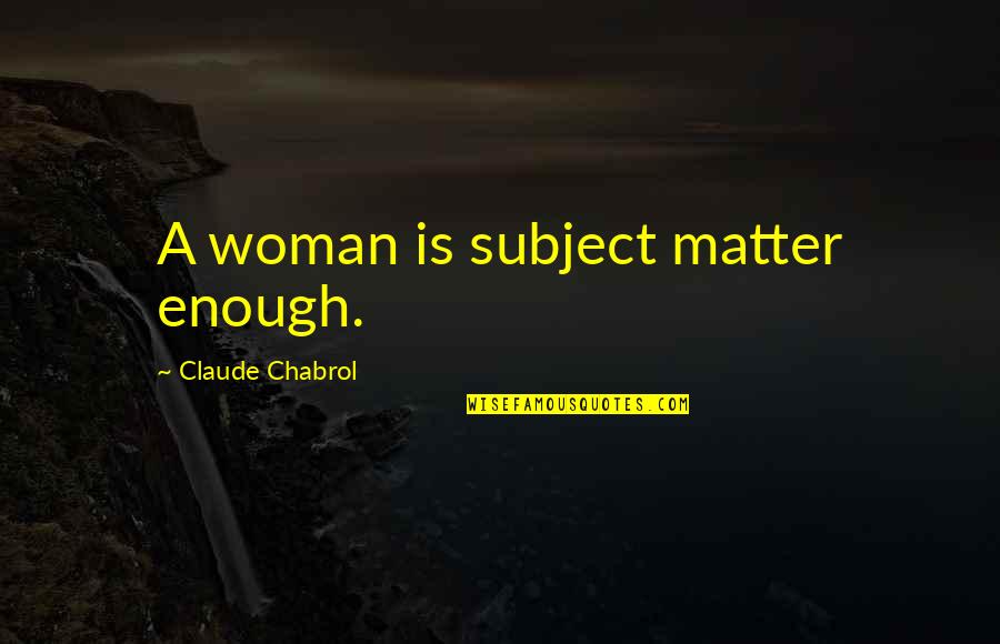 Ancillotti Hell Quotes By Claude Chabrol: A woman is subject matter enough. Ancillotti Hell Quotes By Claude Chabrol: A woman is subject matter enough.