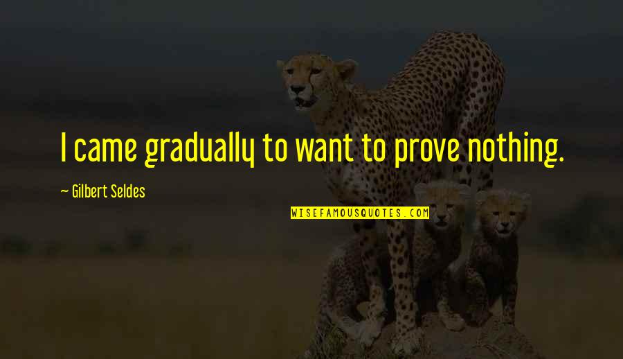 Ancla Atv Quotes By Gilbert Seldes: I came gradually to want to prove nothing. Ancla Atv Quotes By Gilbert Seldes: I came gradually to want to prove nothing.