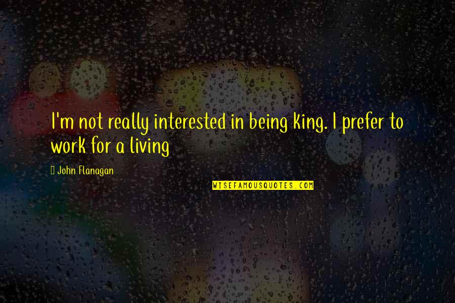 Ancora Quotes By John Flanagan: I'm not really interested in being king. I