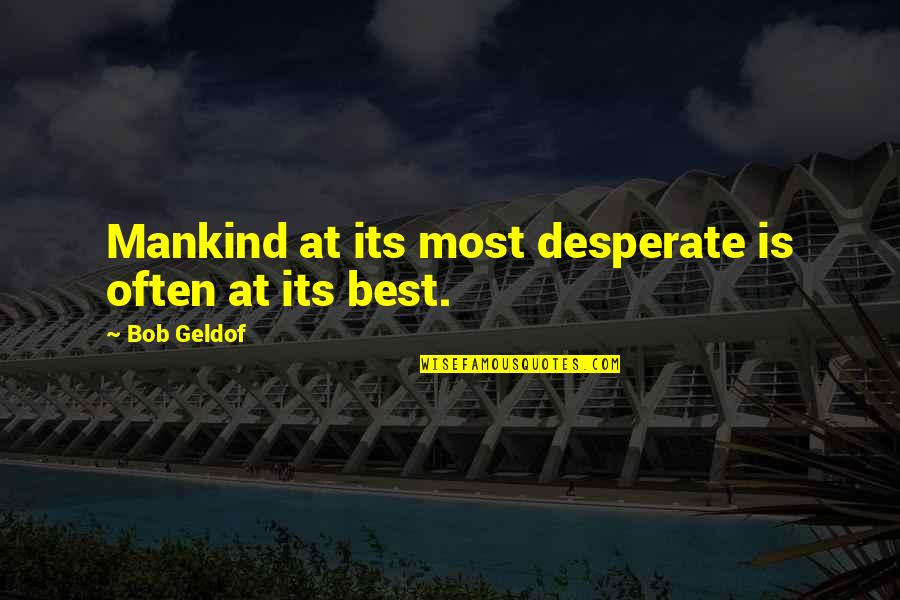 Ancrene Wisse Quotes By Bob Geldof: Mankind at its most desperate is often at Ancrene Wisse Quotes By Bob Geldof: Mankind at its most desperate is often at