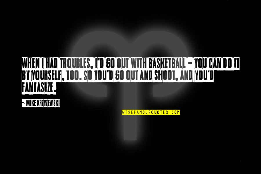And 1 Basketball Quotes By Mike Krzyzewski: When I had troubles, I'd go out with